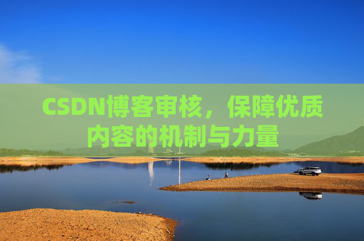 CSDN博客审核，保障优质内容的机制与力量